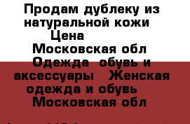 Продам дублеку из натуральной кожи › Цена ­ 1 500 - Московская обл. Одежда, обувь и аксессуары » Женская одежда и обувь   . Московская обл.